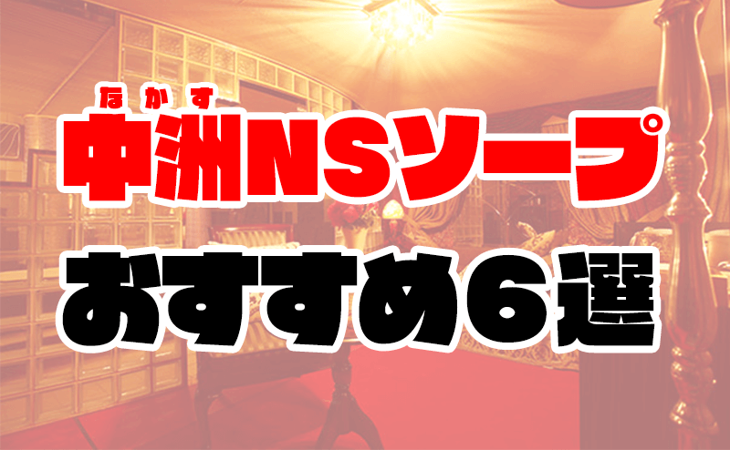 中洲でNSができるソープを紹介！絶対に行きたい10店舗の詳細を解説 - 風俗おすすめ人気店情報