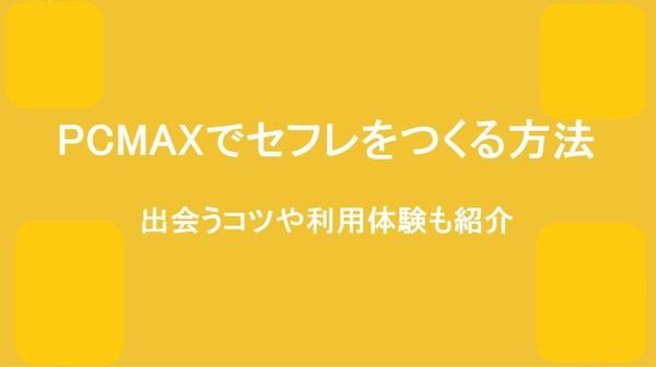 PCMAXでセフレを作る方法。最短即日セックスする方法&セフレキープのコツを解説 | Smartlog出会い