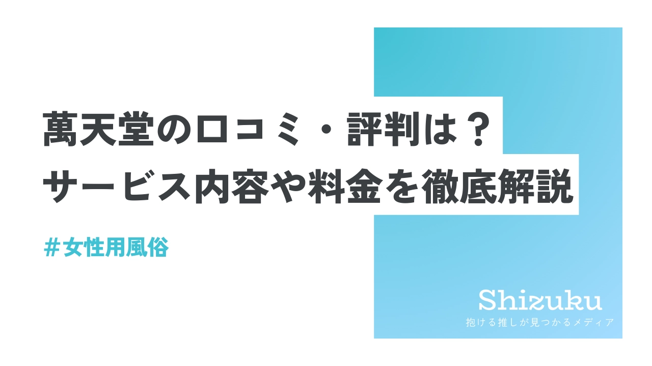 女性用風俗】萬天堂（まんてんどう）の口コミ・評判は？サービス内容や料金を徹底解説 - Shizuku（シズク）