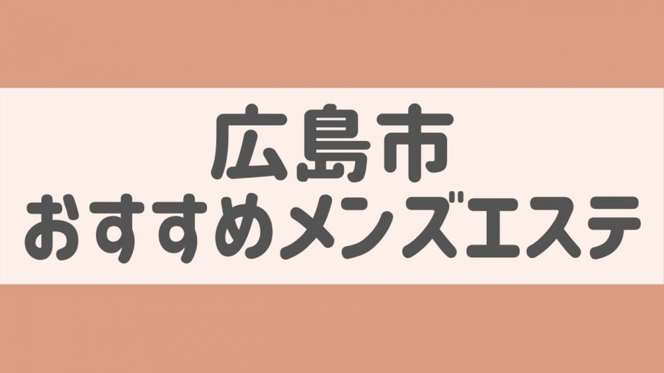 広島の日本人メンズエステ人気ランキング！体験談＆口コミでおすすめ比較【2024最新】