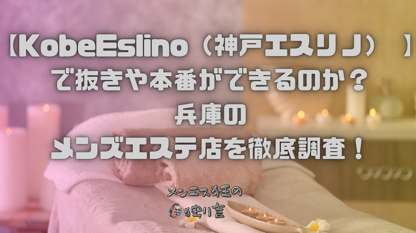 2024年抜き情報】兵庫県三宮で実際に遊んできたメンズエステ10選！本当に抜きありなのか体当たり調査！ |  otona-asobiba[オトナのアソビ場]