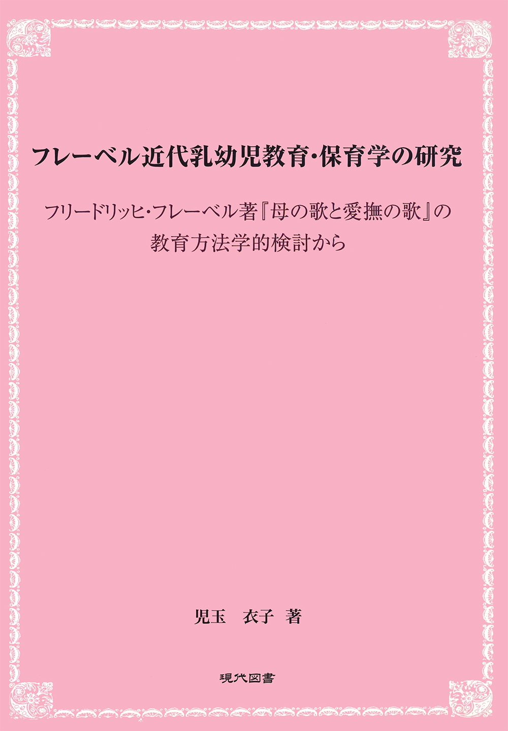 フレーベル近代乳幼児教育・保育学の研究 －フレードリッヒ・フレーベル著『母の歌と愛撫の歌』の教育方法学的検討から－ ｜