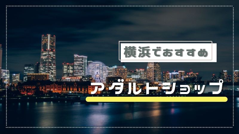 横浜のアダルトショップ7選！大人のおもちゃ・アダルトグッズ専門店全店まとめ - [はまれぽ.com]