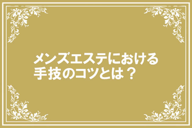 メンズエステの施術の初手は超重要！｜Arte(アルテ)