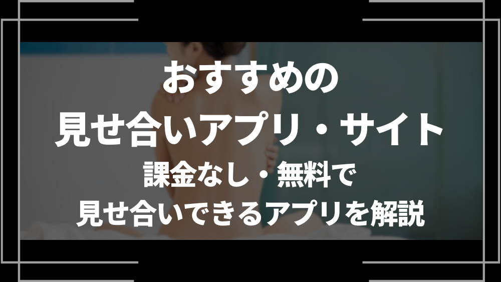 見せ合いアプリ・サイトおすすめ10選！課金なし・無料で見せ合いできるアプリを解説