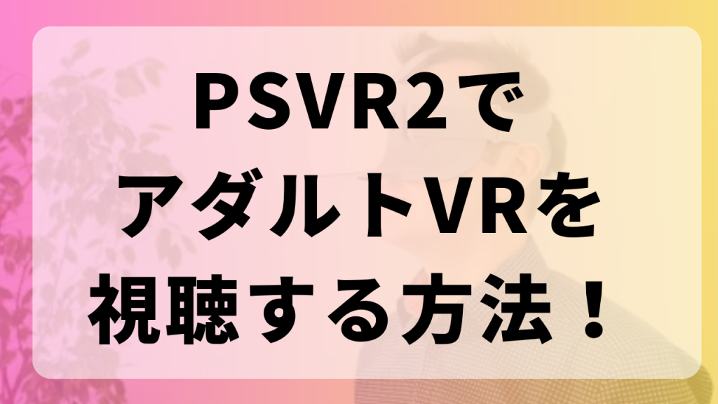 VR AVの始め方まとめ！VRでアダルト動画を見る方法を徹底比較 スマホ/PS5/専用機のゴーグル比較＆おすすめサイト